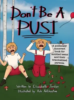 Don't Be a Pusi : A Politically Incorrect Book for Entitled Teens and Their Traumatized Parents. - Don't Be a Pusi: A Politically Incorrect Book for Entitled Teens and Their Traumatized Parents.