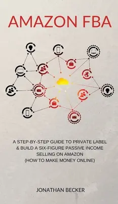 Amazon FBA : Un guide étape par étape pour les marques privées et la création d'un revenu passif à six chiffres en vendant sur Amazon (comment gagner de l'argent en ligne) - Amazon FBA: A Step-By-Step Guide to Private Label & Build a Six-Figure Passive Income Selling on Amazon (how to make money online)