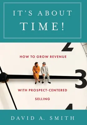 Il est grand temps : Comment augmenter le chiffre d'affaires grâce à la vente centrée sur le prospect - It's About Time!: How to Grow Revenue with Prospect-Centered Selling