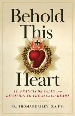 Voici ce cœur : Saint François de Sales et la dévotion au Sacré-Cœur - Behold This Heart: St. Francis de Sales and Devotion to the Sacred Heart