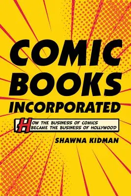 Comic Books Incorporated : Comment le commerce de la bande dessinée est devenu le commerce d'Hollywood - Comic Books Incorporated: How the Business of Comics Became the Business of Hollywood