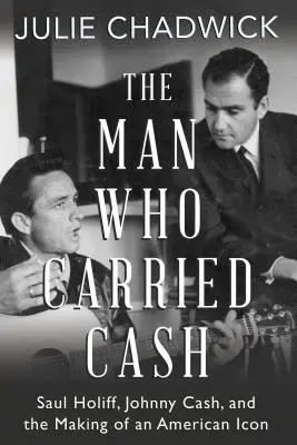 L'homme qui portait Cash : Saul Holiff, Johnny Cash et la création d'une icône américaine - The Man Who Carried Cash: Saul Holiff, Johnny Cash, and the Making of an American Icon