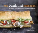 Le manuel du Banh Mi : Recettes pour des sandwichs vietnamiens délicieux à souhait - The Banh Mi Handbook: Recipes for Crazy-Delicious Vietnamese Sandwiches