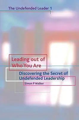 Diriger à partir de ce que l'on est : Découvrir le secret d'un leadership sans défense - Leading Out of Who You Are: Discovering the Secret of Undefended Leadership