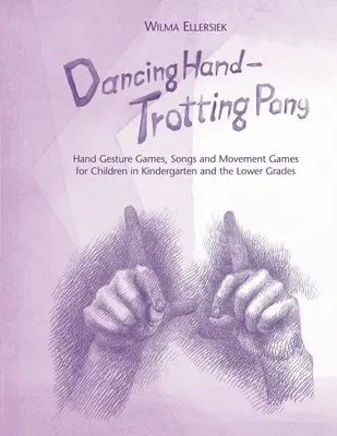 Dancing Hand, Trotting Pony : Jeux de gestes, chansons et jeux de mouvement pour les enfants de la maternelle et des petites classes - Dancing Hand, Trotting Pony: Hand Gesture Games, Songs and Movement Games for Children in Kindergarten and the Lower Grades