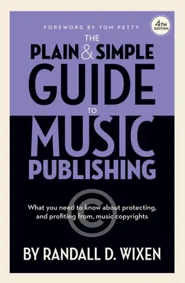 The Plain & Simple Guide to Music Publishing - 4th Edition, par Randall D. Wixen avec un avant-propos de Tom Petty : Avant-propos de Tom Petty - The Plain & Simple Guide to Music Publishing - 4th Edition, by Randall D. Wixen with a Foreword by Tom Petty: Foreword by Tom Petty