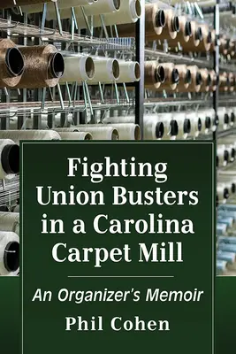 La lutte contre les syndicalistes dans une usine de tapis de Caroline : Les mémoires d'un organisateur - Fighting Union Busters in a Carolina Carpet Mill: An Organizer's Memoir