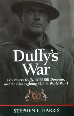 La guerre de Duffy : Le père Francis Duffy, Wild Bill Donovan et le 69e régiment de combat irlandais pendant la Première Guerre mondiale - Duffy's War: Fr. Francis Duffy, Wild Bill Donovan, and the Irish Fighting 69th in World War I