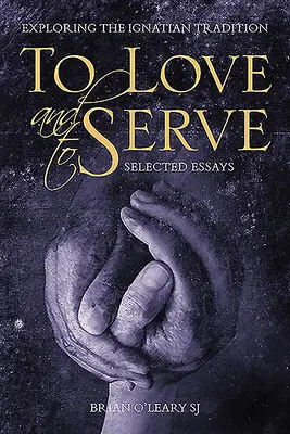 Aimer et servir : Essais choisis : Explorer la tradition ignatienne - To Love and to Serve: Selected Essays: Exploring the Ignatian Tradition