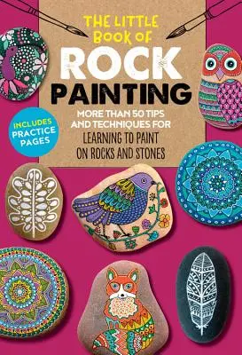 Le petit livre de la peinture rock : Plus de 50 conseils et techniques pour apprendre à peindre des dessins et des motifs colorés sur des rochers et des pierres - The Little Book of Rock Painting: More Than 50 Tips and Techniques for Learning to Paint Colorful Designs and Patterns on Rocks and Stones