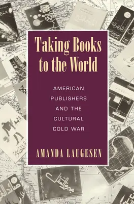 Faire connaître les livres au monde - Les éditeurs américains et la guerre froide culturelle - Taking Books to the World - American Publishers and the Cultural Cold War