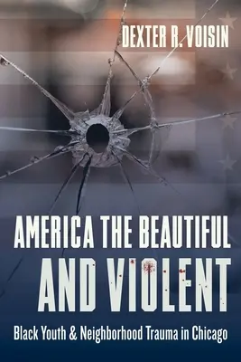 America the Beautiful and Violent : Black Youth and Neighborhood Trauma in Chicago (L'Amérique belle et violente : les jeunes Noirs et les traumatismes des quartiers de Chicago) - America the Beautiful and Violent: Black Youth and Neighborhood Trauma in Chicago