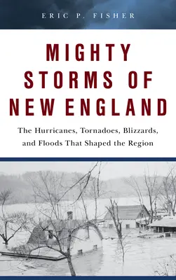 Les puissantes tempêtes de la Nouvelle-Angleterre : Les ouragans, tornades, blizzards et inondations qui ont façonné la région - Mighty Storms of New England: The Hurricanes, Tornadoes, Blizzards, and Floods That Shaped the Region