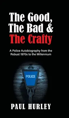 Le bon, la brute et le truand : autobiographie d'un policier, des robustes années 1970 au millénaire - The Good, The Bad and The Crafty: A Police Autobiography from the Robust 1970s to the Millennium