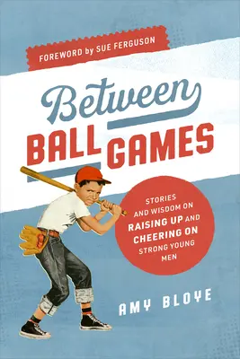 Entre les jeux de balle : Histoires et sagesse sur l'éducation et l'encouragement de jeunes hommes forts - Between Ball Games: Stories and Wisdom on Raising Up and Cheering on Strong Young Men