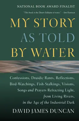 Mon histoire racontée par l'eau : Confessions, divagations druidiques, réflexions, observations d'oiseaux, traques de poissons, visions, chants et prières Refracting Light, - My Story as Told by Water: Confessions, Druidic Rants, Reflections, Bird-Watchings, Fish-Stalkings, Visions, Songs and Prayers Refracting Light,