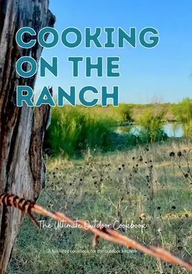 Cooking On The Ranch The Ultimate Outdoor Cookbook (Cuisiner au ranch : le livre de cuisine ultime pour le plein air) - Cooking On The Ranch The Ultimate Outdoor Cookbook