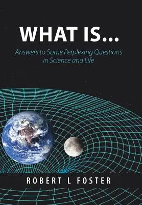 Ce qui est . . . : Réponses à quelques questions déroutantes sur la science et la vie - What Is . . .: Answers to Some Perplexing Questions in Science and Life