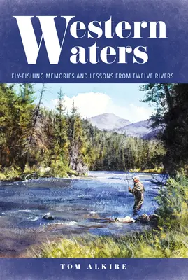 Les eaux de l'Ouest : Souvenirs et leçons de pêche à la mouche sur douze rivières - Western Waters: Fly-Fishing Memories and Lessons from Twelve Rivers
