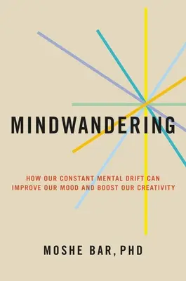 L'errance de l'esprit : Comment votre dérive mentale constante peut améliorer votre humeur et stimuler votre créativité - Mindwandering: How Your Constant Mental Drift Can Improve Your Mood and Boost Your Creativity