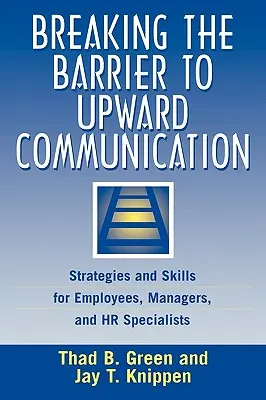 Briser la barrière de la communication ascendante : Stratégies et compétences pour les employés, les managers et les spécialistes des ressources humaines - Breaking the Barrier to Upward Communication: Strategies and Skills for Employees, Managers, and HR Specialists