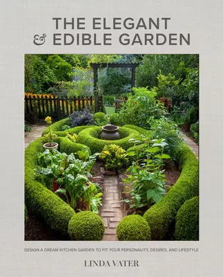 Le jardin élégant et comestible : Concevoir un potager de rêve adapté à votre personnalité, à vos désirs et à votre style de vie - The Elegant and Edible Garden: Design a Dream Kitchen Garden to Fit Your Personality, Desires, and Lifestyle