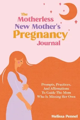 Le journal de grossesse de la nouvelle mère sans mère : Le journal de la grossesse de la nouvelle mère sans mère : Pistes, pratiques et affirmations pour guider la mère qui manque à elle-même. - The Motherless New Mother's Pregnancy Journal: Prompts, Practices, and Affirmations to Guide the Mom Who is Missing Her Own