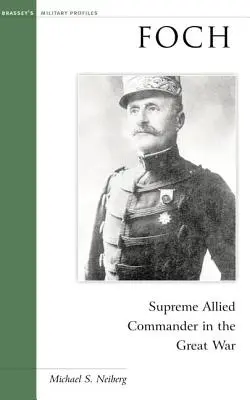 Foch : Le commandant suprême des forces alliées pendant la Grande Guerre - Foch: Supreme Allied Commander in the Great War