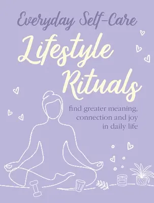 Prendre soin de soi au quotidien : Rituels de vie : Trouver plus de sens, de connexion et de joie dans la vie quotidienne - Everyday Self-Care: Lifestyle Rituals: Find Greater Meaning, Connection, and Joy in Daily Life