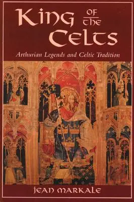 Le roi des Celtes : Légendes arthuriennes et tradition celtique - King of the Celts: Arthurian Legends and Celtic Tradition