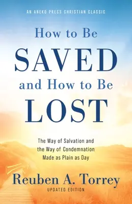 Comment être sauvé et comment se perdre : La voie du salut et la voie de la condamnation rendues aussi claires que le jour [Mis à jour et annoté]. - How to Be Saved and How to Be Lost: The Way of Salvation and the Way of Condemnation Made as Plain as Day [Updated and Annotated]