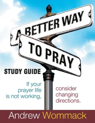 Une meilleure façon de prier Guide d'étude : Si votre vie de prière ne fonctionne pas, envisagez de changer de direction - A Better Way to Pray Study Guide: If Your Prayer Life Is Not Working, Consider Changing Directions