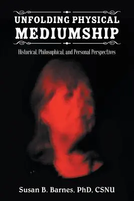 Déployer la médiumnité physique : Perspectives historiques, philosophiques et personnelles - Unfolding Physical Mediumship: Historical, Philosophical, and Personal Perspectives