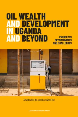 Richesse pétrolière et développement en Ouganda et au-delà : Perspectives, opportunités et défis - Oil Wealth and Development in Uganda and Beyond: Prospects, Opportunities and Challenges