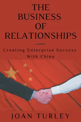 Le commerce des relations : Créer des succès d'entreprise avec la Chine - The Business of Relationships: Creating Enterprise Success With China
