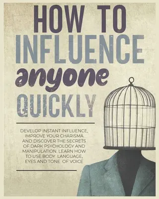 Comment influencer rapidement n'importe qui : Développez une influence instantanée, améliorez votre charisme et découvrez les secrets de la psychologie noire et de la manipulation. Apprendre - How to Influence Anyone Quickly: Develop Instant Influence, Improve your Charisma and Discover the Secrets of Dark Psychology and Manipulation. Learn