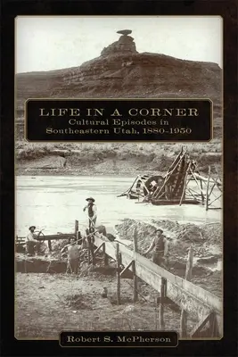 La vie dans un coin : Épisodes culturels dans le sud-est de l'Utah, 1880-1950 - Life in a Corner: Cultural Episodes in Southeastern Utah, 1880-1950