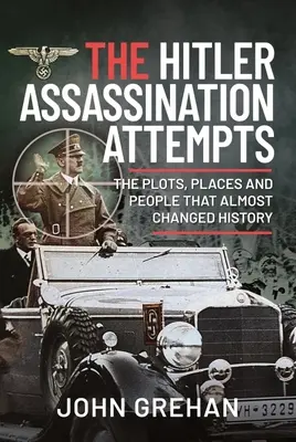 Les tentatives d'assassinat d'Hitler : Les complots, les lieux et les personnes qui ont failli changer l'histoire - The Hitler Assassination Attempts: The Plots, Places and People That Almost Changed History