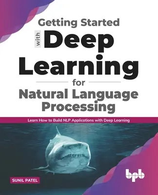 Démarrer avec l'apprentissage profond pour le traitement du langage naturel : Apprendre à construire des applications NLP avec l'apprentissage profond (Deep Learning) - Getting started with Deep Learning for Natural Language Processing: Learn how to build NLP applications with Deep Learning