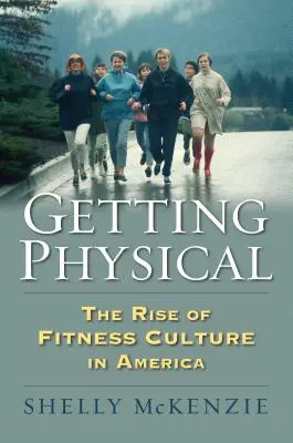 Se dépenser : l'essor de la culture du fitness en Amérique - Getting Physical: The Rise of Fitness Culture in America