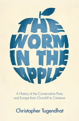 Le ver dans la pomme : Une histoire du parti conservateur et de l'Europe de Churchill à Cameron - The Worm in the Apple: A History of the Conservative Party and Europe from Churchill to Cameron