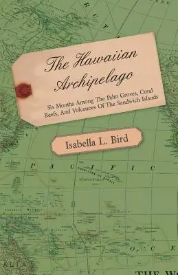 L'archipel hawaïen - Six mois parmi les palmeraies, les récifs coralliens et les volcans des îles Sandwich - The Hawaiian Archipelago - Six Months Among the Palm Groves, Coral Reefs, and Volcanoes of the Sandwich Islands