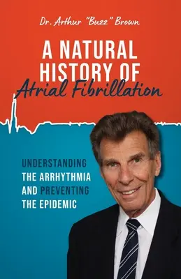 Histoire naturelle de la fibrillation auriculaire : Comprendre l'arythmie et prévenir l'épidémie - A Natural History of Atrial Fibrillation: Understanding the Arrhythmia and Preventing the Epidemic