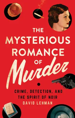 La mystérieuse romance du meurtre : Le crime, la détection et l'esprit du roman noir - The Mysterious Romance of Murder: Crime, Detection, and the Spirit of Noir