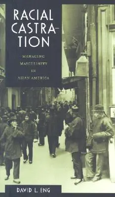 La castration raciale : La gestion de la masculinité en Amérique asiatique - Racial Castration: Managing Masculinity in Asian America