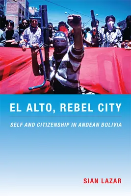 El Alto, ville rebelle : Soi et citoyenneté dans la Bolivie andine - El Alto, Rebel City: Self and Citizenship in Andean Bolivia