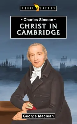 Charles Simeon : Pour le Christ à Cambridge - Charles Simeon: For Christ in Cambridge