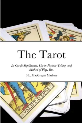 Le Tarot : Sa signification occulte, son utilisation dans la prédiction de l'avenir et sa méthode de jeu, etc. - The Tarot: Its Occult Significance, Use in Fortune-Telling, and Method of Play, Etc.