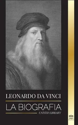 Léonard de Vinci : La biographie - La vie brillante d'un maître ; dessins, peintures, machines et autres inventions. - Leonardo Da Vinci: La biografa - La vida genial de un maestro; dibujos, pinturas, mquinas y otros inventos