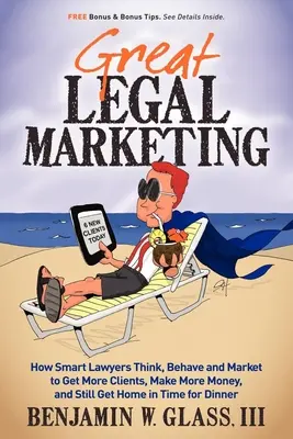 Great Legal Marketing : Comment les avocats intelligents pensent, se comportent et font du marketing pour obtenir plus de clients, gagner plus d'argent et rentrer à la maison à temps pour le dîner. - Great Legal Marketing: How Smart Lawyers Think, Behave and Market to Get More Clients, Make More Money, and Still Get Home in Time for Dinner